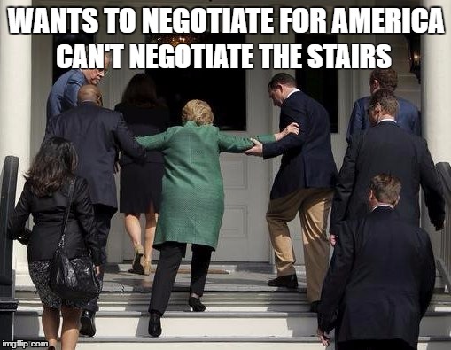 Hillary helped up stairs | WANTS TO NEGOTIATE FOR AMERICA; CAN'T NEGOTIATE THE STAIRS | image tagged in hillary helped up stairs | made w/ Imgflip meme maker