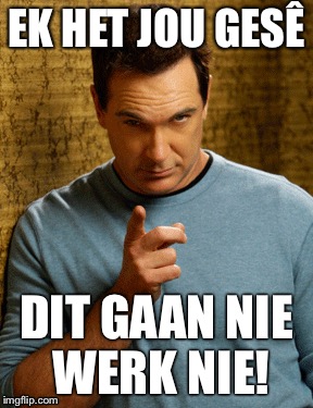 EK HET JOU GESÊ; DIT GAAN NIE WERK NIE! | made w/ Imgflip meme maker