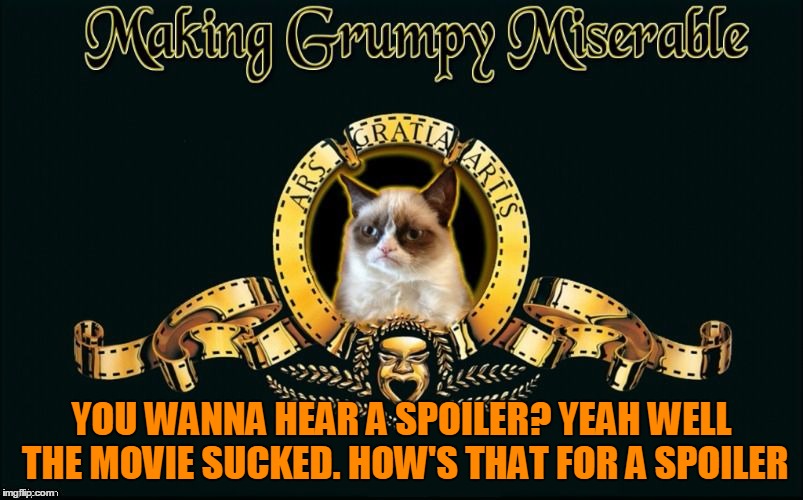 Jying's new template "mgm grumpy!" :) Lol try it out. | YOU WANNA HEAR A SPOILER? YEAH WELL THE MOVIE SUCKED. HOW'S THAT FOR A SPOILER | image tagged in mgm grumpy,grumpy cat,movies,spoilers,meme,memes | made w/ Imgflip meme maker