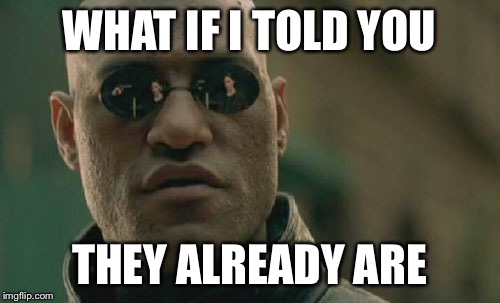 Matrix Morpheus Meme | WHAT IF I TOLD YOU THEY ALREADY ARE | image tagged in memes,matrix morpheus | made w/ Imgflip meme maker