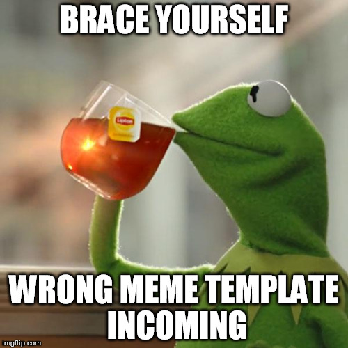 But thats none of my business brace yourself | BRACE YOURSELF; WRONG MEME TEMPLATE INCOMING | image tagged in memes,but thats none of my business,kermit the frog,brace yourselves x is coming,wrongmemes,funny | made w/ Imgflip meme maker