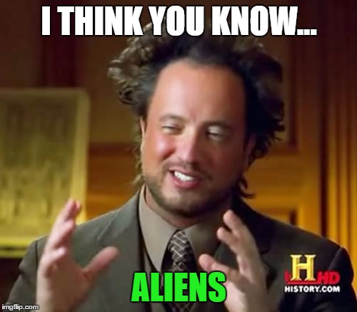 Ancient Aliens Meme | I THINK YOU KNOW... ALIENS | image tagged in memes,ancient aliens | made w/ Imgflip meme maker