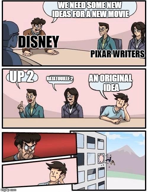 Boardroom Meeting Suggestion Meme | WE NEED SOME NEW IDEAS FOR A NEW MOVIE; DISNEY; PIXAR WRITERS; UP 2; RATATOUILLE 2; AN ORIGINAL IDEA | image tagged in memes,boardroom meeting suggestion | made w/ Imgflip meme maker