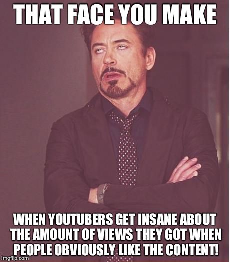 Face You Make Robert Downey Jr | THAT FACE YOU MAKE; WHEN YOUTUBERS GET INSANE ABOUT THE AMOUNT OF VIEWS THEY GOT WHEN PEOPLE OBVIOUSLY LIKE THE CONTENT! | image tagged in memes,face you make robert downey jr | made w/ Imgflip meme maker