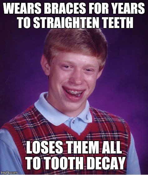 Bad Luck Brian | WEARS BRACES FOR YEARS TO STRAIGHTEN TEETH; LOSES THEM ALL TO TOOTH DECAY | image tagged in memes,bad luck brian | made w/ Imgflip meme maker