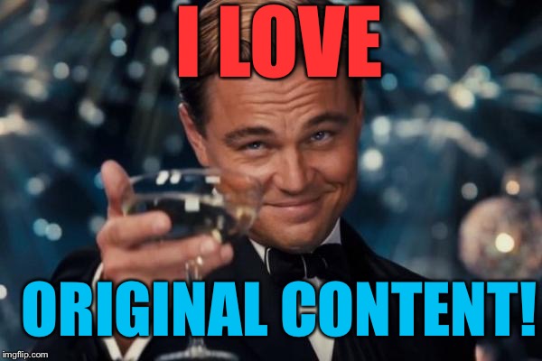 Leonardo Dicaprio Cheers Meme | I LOVE ORIGINAL CONTENT! | image tagged in memes,leonardo dicaprio cheers | made w/ Imgflip meme maker
