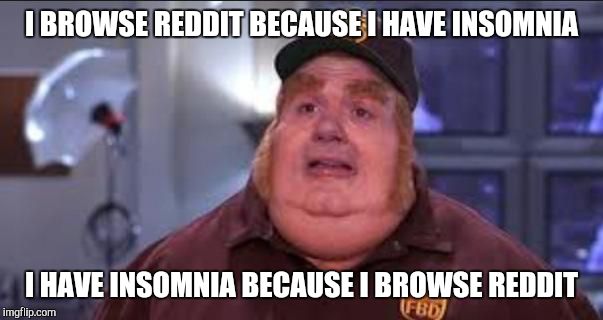 Fat Bastard | I BROWSE REDDIT BECAUSE I HAVE INSOMNIA; I HAVE INSOMNIA BECAUSE I BROWSE REDDIT | image tagged in fat bastard,AdviceAnimals | made w/ Imgflip meme maker