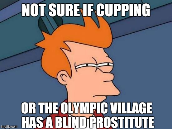 Futurama Fry | NOT SURE IF CUPPING; OR THE OLYMPIC VILLAGE HAS A BLIND PROSTITUTE | image tagged in memes,futurama fry | made w/ Imgflip meme maker