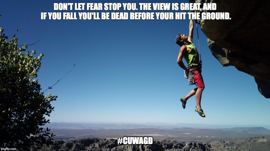 mountain climbing | DON'T LET FEAR STOP YOU. THE VIEW IS GREAT, AND IF YOU FALL YOU'LL BE DEAD BEFORE YOUR HIT THE GROUND. #CUWAGD | image tagged in mountain climbing | made w/ Imgflip meme maker