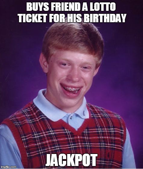Bad Luck Brian | BUYS FRIEND A LOTTO TICKET FOR HIS BIRTHDAY; JACKPOT | image tagged in memes,bad luck brian | made w/ Imgflip meme maker