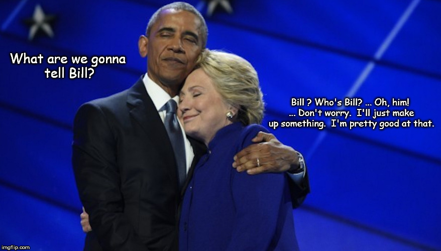 A Political Affair | What are we gonna tell Bill? Bill ? Who's Bill? ... Oh, him! ... Don't worry.  I'll just make up something.  I'm pretty good at that. | image tagged in a political affair | made w/ Imgflip meme maker