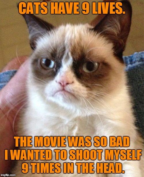 Grumpy Cat Meme | CATS HAVE 9 LIVES. THE MOVIE WAS SO BAD I WANTED TO SHOOT MYSELF 9 TIMES IN THE HEAD. | image tagged in memes,grumpy cat | made w/ Imgflip meme maker