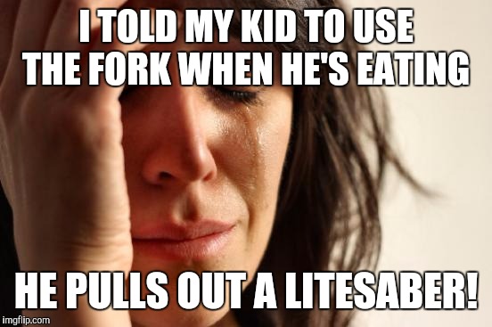 First World Problems | I TOLD MY KID TO USE THE FORK WHEN HE'S EATING; HE PULLS OUT A LITESABER! | image tagged in memes,first world problems | made w/ Imgflip meme maker
