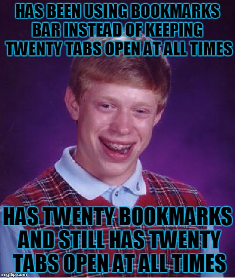 Bad Luck Brian Meme | HAS BEEN USING BOOKMARKS BAR INSTEAD OF KEEPING  TWENTY TABS OPEN AT ALL TIMES; HAS TWENTY BOOKMARKS AND STILL HAS TWENTY TABS OPEN AT ALL TIMES | image tagged in memes,bad luck brian | made w/ Imgflip meme maker
