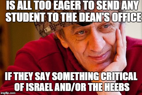 Really Evil College Teacher Meme | IS ALL TOO EAGER TO SEND ANY STUDENT TO THE DEAN'S OFFICE; IF THEY SAY SOMETHING CRITICAL OF ISRAEL AND/OR THE HEEBS | image tagged in memes,really evil college teacher,scumbag | made w/ Imgflip meme maker