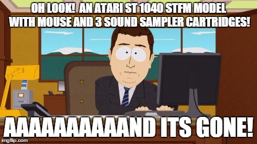Aaaaand Its Gone Meme | OH LOOK!  AN ATARI ST 1040 STFM MODEL WITH MOUSE AND 3 SOUND SAMPLER CARTRIDGES! AAAAAAAAAAND ITS GONE! | image tagged in memes,aaaaand its gone | made w/ Imgflip meme maker