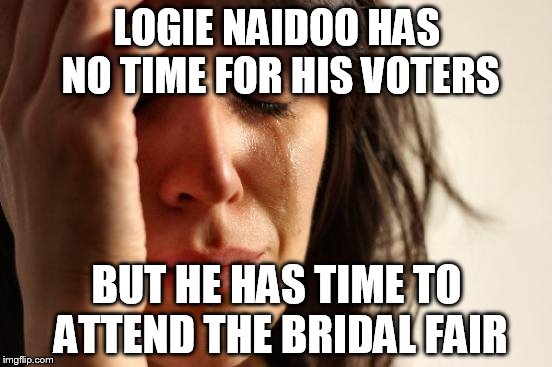 First World Problems Meme | LOGIE NAIDOO HAS NO TIME FOR HIS VOTERS; BUT HE HAS TIME TO ATTEND THE BRIDAL FAIR | image tagged in memes,first world problems | made w/ Imgflip meme maker