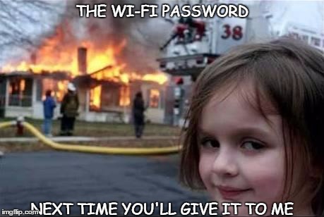 Burning House Girl | THE WI-FI PASSWORD; NEXT TIME YOU'LL GIVE IT TO ME | image tagged in burning house girl | made w/ Imgflip meme maker