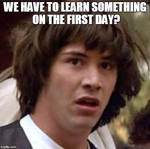 Conspiracy Keanu | WE HAVE TO LEARN SOMETHING ON THE FIRST DAY? | image tagged in memes,conspiracy keanu | made w/ Imgflip meme maker