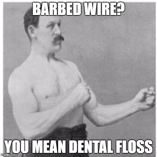 Overly Manly Man | BARBED WIRE? YOU MEAN DENTAL FLOSS | image tagged in memes,overly manly man | made w/ Imgflip meme maker