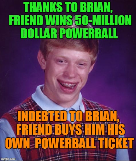 Bad Luck Brian Meme | THANKS TO BRIAN,  FRIEND WINS 50-MILLION DOLLAR POWERBALL INDEBTED TO BRIAN,  FRIEND BUYS HIM HIS OWN  POWERBALL TICKET | image tagged in memes,bad luck brian | made w/ Imgflip meme maker