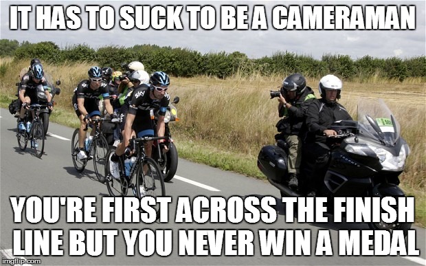 LIFE HAPPENS! | IT HAS TO SUCK TO BE A CAMERAMAN; YOU'RE FIRST ACROSS THE FINISH LINE BUT YOU NEVER WIN A MEDAL | image tagged in funny | made w/ Imgflip meme maker