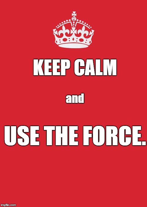 Keep Calm And Carry On Red Meme | KEEP CALM; and; USE THE FORCE. | image tagged in memes,keep calm and carry on red | made w/ Imgflip meme maker