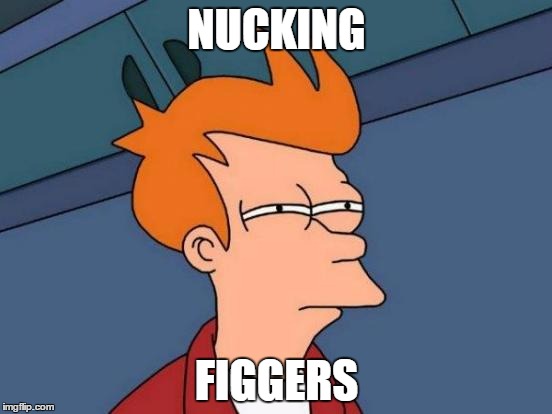 Futurama Fry Meme | NUCKING; FIGGERS | image tagged in memes,futurama fry | made w/ Imgflip meme maker