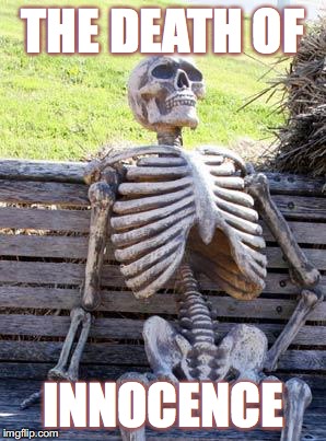 Waiting Skeleton | THE DEATH OF; INNOCENCE | image tagged in memes,waiting skeleton | made w/ Imgflip meme maker