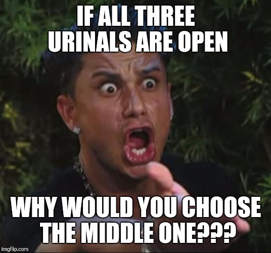DJ Pauly D | IF ALL THREE URINALS ARE OPEN; WHY WOULD YOU CHOOSE THE MIDDLE ONE??? | image tagged in memes,dj pauly d,bathroom police,urinal guy | made w/ Imgflip meme maker