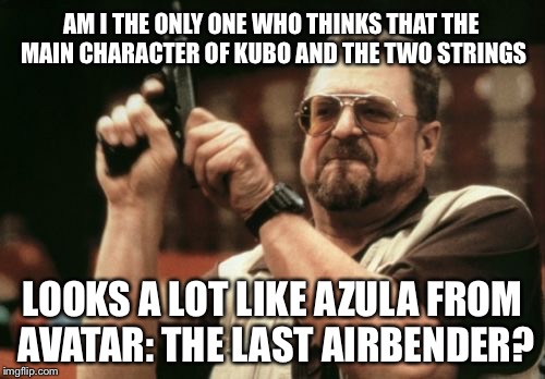 Am I The Only One Around Here Meme | AM I THE ONLY ONE WHO THINKS THAT THE MAIN CHARACTER OF KUBO AND THE TWO STRINGS; LOOKS A LOT LIKE AZULA FROM AVATAR: THE LAST AIRBENDER? | image tagged in memes,am i the only one around here | made w/ Imgflip meme maker