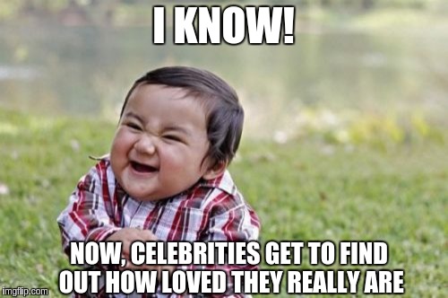 Evil Toddler Meme | I KNOW! NOW, CELEBRITIES GET TO FIND OUT HOW LOVED THEY REALLY ARE | image tagged in memes,evil toddler | made w/ Imgflip meme maker