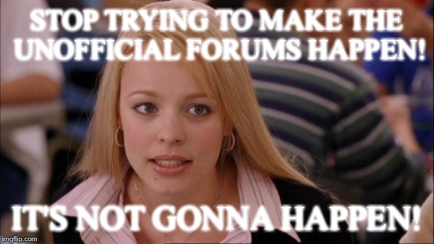 Its Not Going To Happen Meme | STOP TRYING TO MAKE THE UNOFFICIAL FORUMS HAPPEN! IT'S NOT GONNA HAPPEN! | image tagged in memes,its not going to happen | made w/ Imgflip meme maker