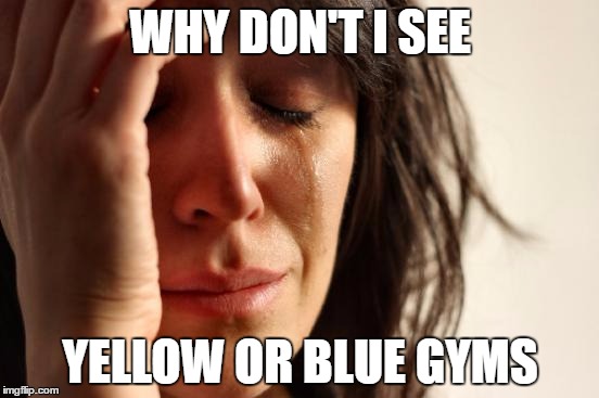 First World Problems | WHY DON'T I SEE; YELLOW OR BLUE GYMS | image tagged in memes,first world problems,pokemon go,gym | made w/ Imgflip meme maker