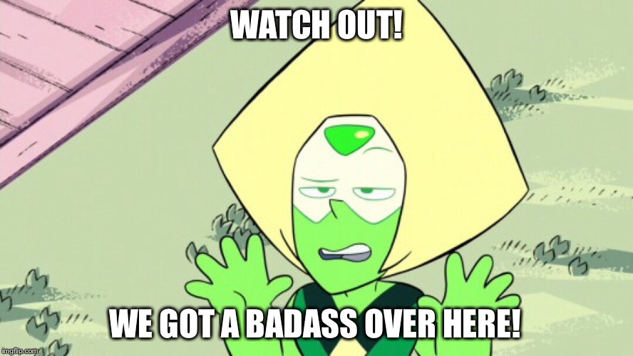 watch out! We got a badass over here! | WATCH OUT! WE GOT A BADASS OVER HERE! | image tagged in watch out we got a badass over here,steven universe,memes | made w/ Imgflip meme maker