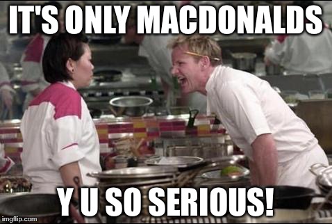 Angry Chef Gordon Ramsay Meme | IT'S ONLY MACDONALDS; Y U SO SERIOUS! | image tagged in memes,angry chef gordon ramsay | made w/ Imgflip meme maker