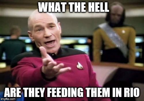 Picard Wtf Meme | WHAT THE HELL ARE THEY FEEDING THEM IN RIO | image tagged in memes,picard wtf | made w/ Imgflip meme maker