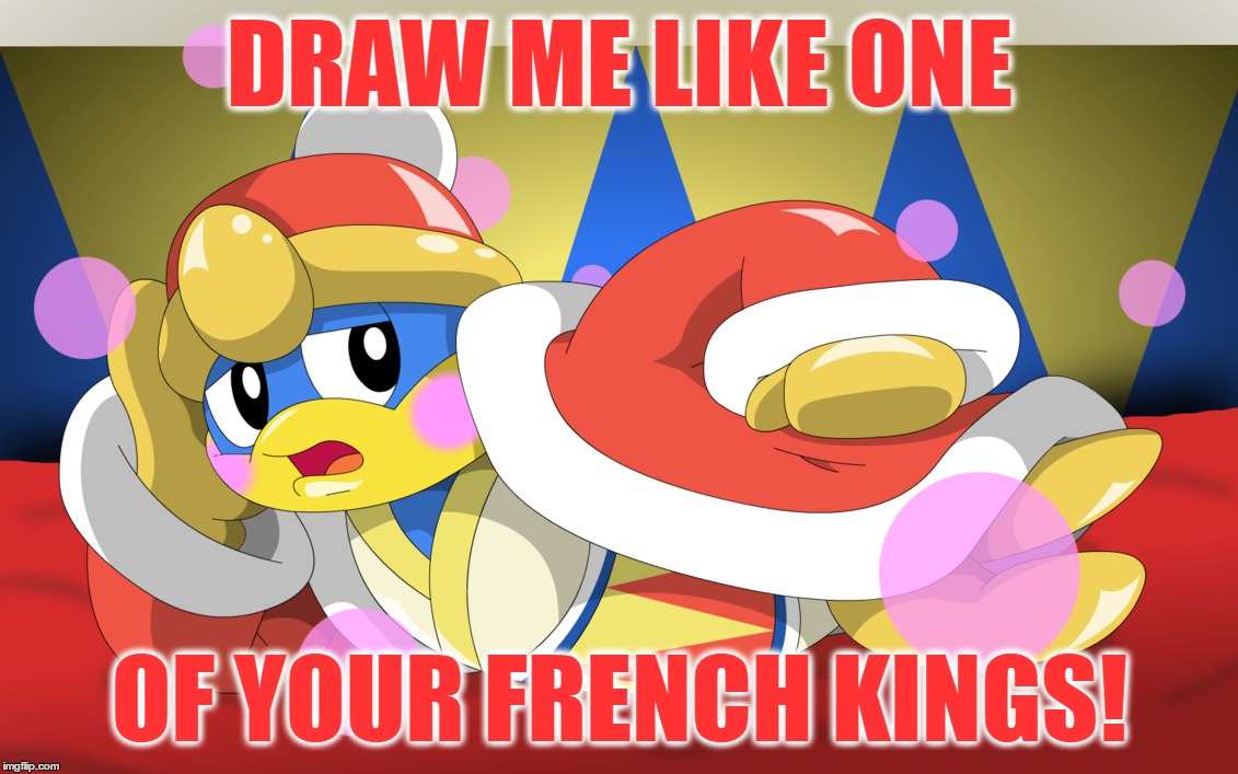 Inspired by Octavia_Melody (https://imgflip.com/i/18qhty) and reallyitsjohn (https://imgflip.com/i/18sd17) |  DRAW ME LIKE ONE; OF YOUR FRENCH KINGS! | image tagged in memes,funny,nintendo,king dedede,draw me like one of your french girls,you guys | made w/ Imgflip meme maker