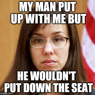 MY MAN PUT UP WITH ME BUT HE WOULDN'T  PUT DOWN THE SEAT | made w/ Imgflip meme maker