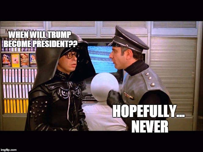 TRUMP NEVER | WHEN WILL TRUMP BECOME PRESIDENT?? HOPEFULLY... NEVER | image tagged in spaceballs soon,donald trump,vote trump | made w/ Imgflip meme maker