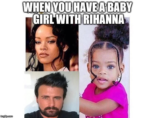 WHEN YOU HAVE A BABY GIRL WITH
RIHANNA | image tagged in rihanna,baby,beautiful | made w/ Imgflip meme maker