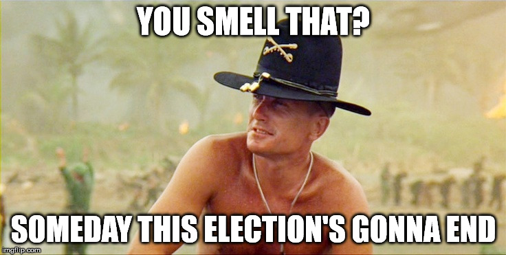 Apocalypse Now | YOU SMELL THAT? SOMEDAY THIS ELECTION'S GONNA END | image tagged in apocalypse now | made w/ Imgflip meme maker