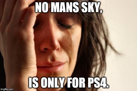 First World Problems | NO MANS SKY, IS ONLY FOR PS4. | image tagged in memes,first world problems | made w/ Imgflip meme maker