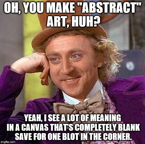 Creepy Condescending Wonka Meme | OH, YOU MAKE "ABSTRACT" ART, HUH? YEAH, I SEE A LOT OF MEANING IN A CANVAS THAT'S COMPLETELY BLANK SAVE FOR ONE BLOT IN THE CORNER. | image tagged in memes,creepy condescending wonka | made w/ Imgflip meme maker