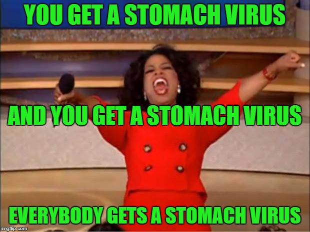 School Started Back Last Week, Can You Guess How We Are Spending Our Weekend? | YOU GET A STOMACH VIRUS; AND YOU GET A STOMACH VIRUS; EVERYBODY GETS A STOMACH VIRUS | image tagged in memes,oprah you get a,school is the devil bobby boucher,ugh | made w/ Imgflip meme maker