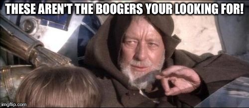 These Aren't The Droids You Were Looking For Meme | THESE AREN'T THE BOOGERS YOUR LOOKING FOR! | image tagged in memes,these arent the droids you were looking for | made w/ Imgflip meme maker