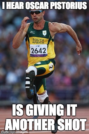 I HEAR OSCAR PISTORIUS IS GIVING IT ANOTHER SHOT | made w/ Imgflip meme maker