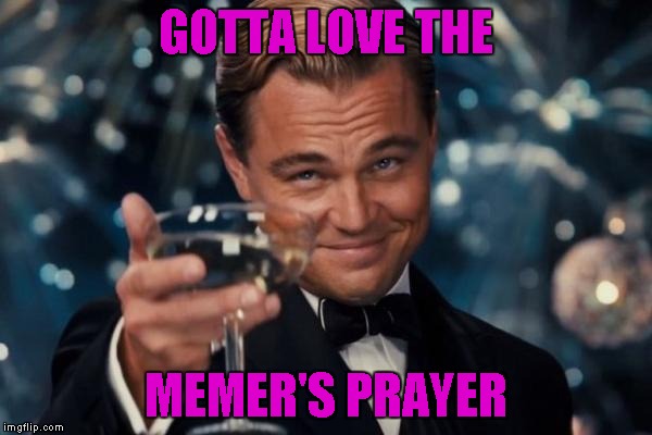 Leonardo Dicaprio Cheers Meme | GOTTA LOVE THE MEMER'S PRAYER | image tagged in memes,leonardo dicaprio cheers | made w/ Imgflip meme maker