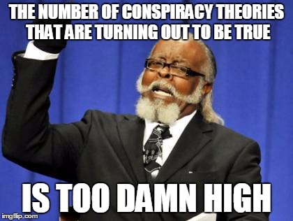 Too Damn High Meme | THE NUMBER OF CONSPIRACY THEORIES THAT ARE TURNING OUT TO BE TRUE; IS TOO DAMN HIGH | image tagged in memes,too damn high | made w/ Imgflip meme maker