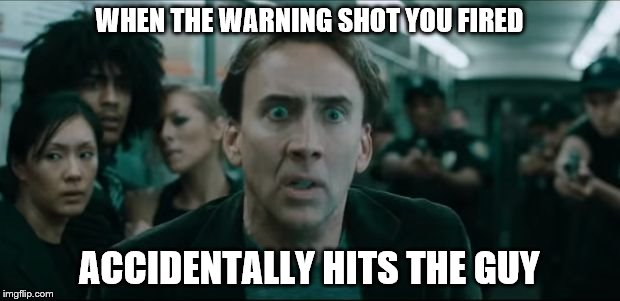 Scared Nic Cage | WHEN THE WARNING SHOT YOU FIRED; ACCIDENTALLY HITS THE GUY | image tagged in scared nic cage | made w/ Imgflip meme maker